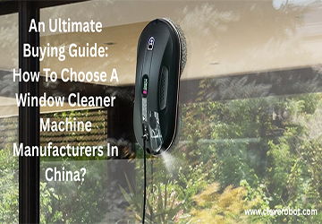 Una guía de compra definitiva: ¿Cómo elegir un fabricante de máquinas de limpiador de ventanas en China?